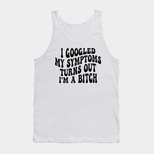 i googled my symptoms turns out i'm a bitch Tank Top